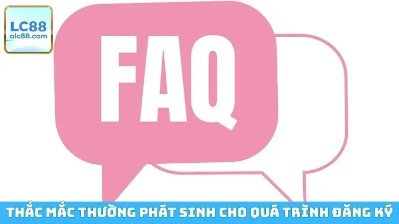 Thắc mắc thường phát sinh cho quá trình đăng ký LC88